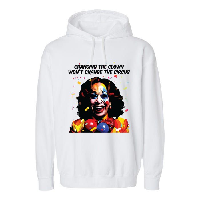 Changing The Clown Won’T Change The Circus Kamala Harris Garment-Dyed Fleece Hoodie