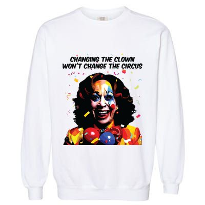 Changing The Clown Won’T Change The Circus Kamala Harris Garment-Dyed Sweatshirt