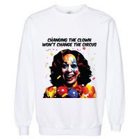 Changing The Clown Won’T Change The Circus Kamala Harris Garment-Dyed Sweatshirt