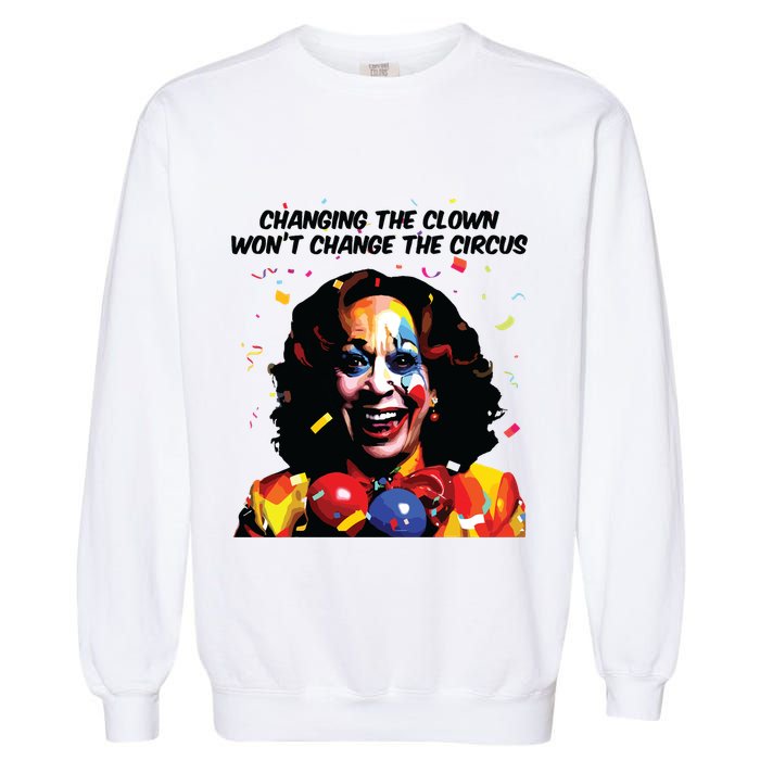 Changing The Clown Won’T Change The Circus Kamala Harris Garment-Dyed Sweatshirt