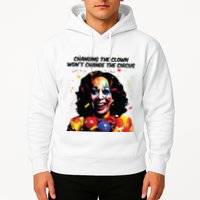 Changing The Clown Won’T Change The Circus Kamala Harris Hoodie
