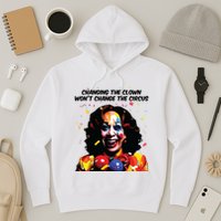 Changing The Clown Won’T Change The Circus Kamala Harris Hoodie