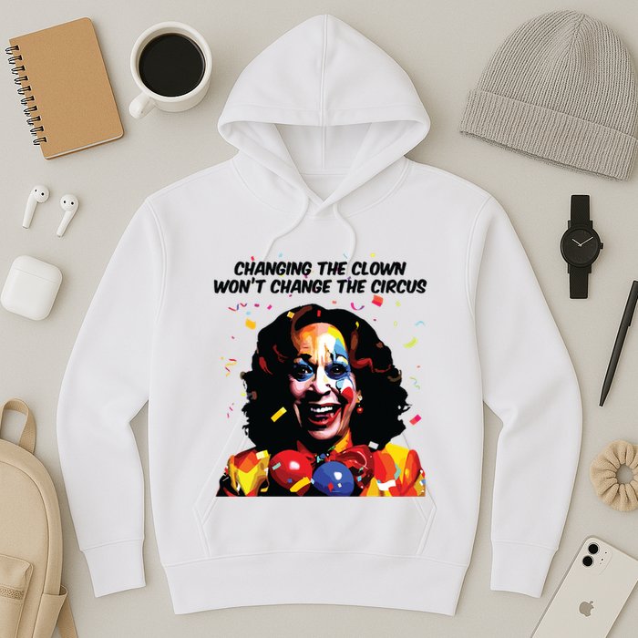 Changing The Clown Won’T Change The Circus Kamala Harris Hoodie