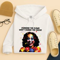 Changing The Clown Won’T Change The Circus Kamala Harris Hoodie