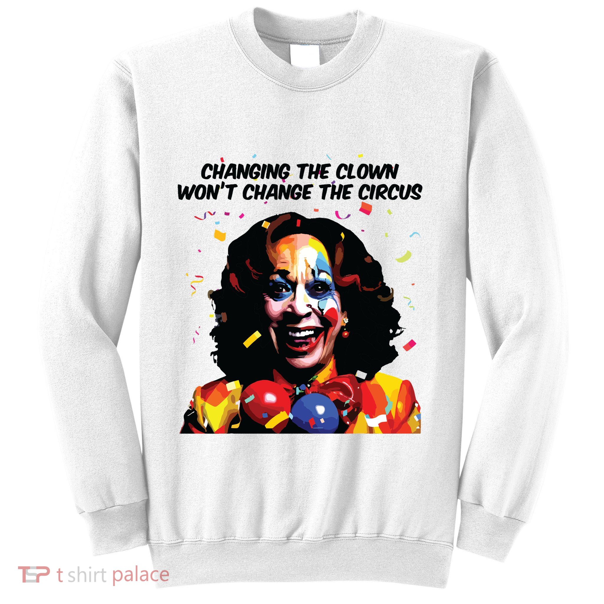 Changing The Clown Won’T Change The Circus Kamala Harris Sweatshirt