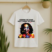 Changing The Clown Won’T Change The Circus Kamala Harris T-Shirt