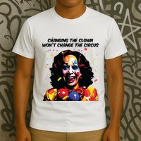 Changing The Clown Won’T Change The Circus Kamala Harris T-Shirt