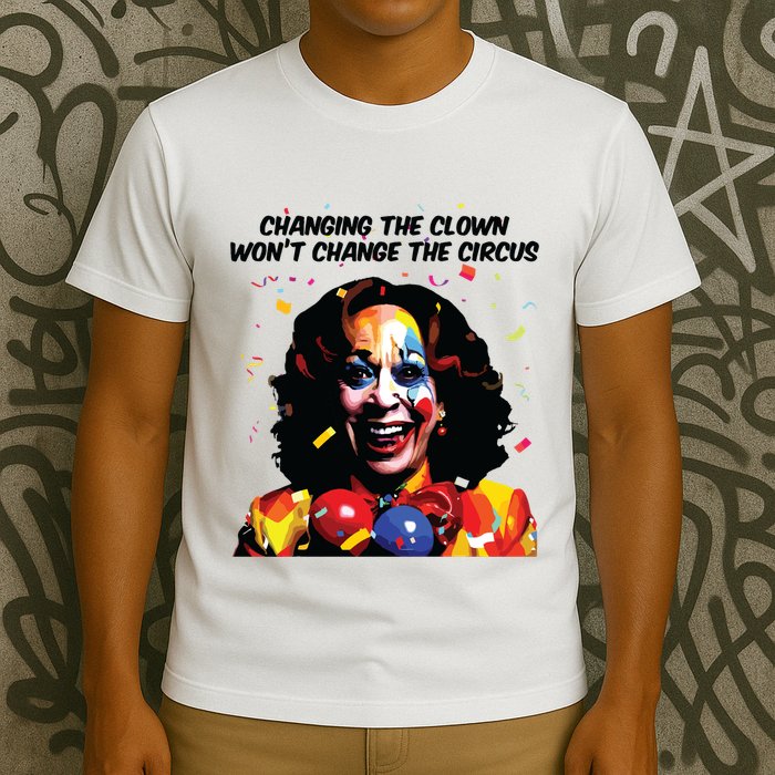 Changing The Clown Won’T Change The Circus Kamala Harris T-Shirt