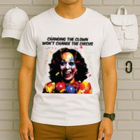Changing The Clown Won’T Change The Circus Kamala Harris T-Shirt