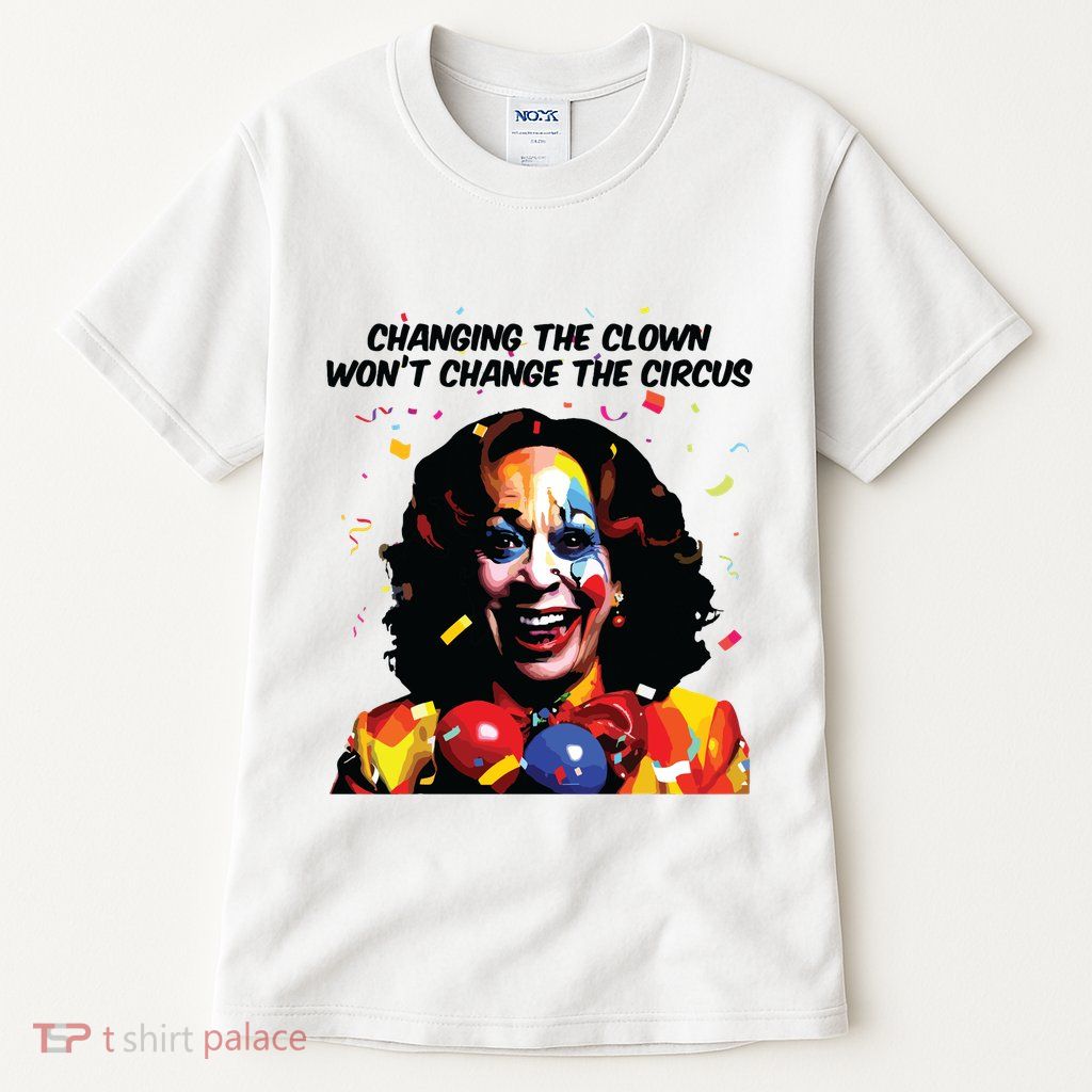 Changing The Clown Won’T Change The Circus Kamala Harris Tall T-Shirt