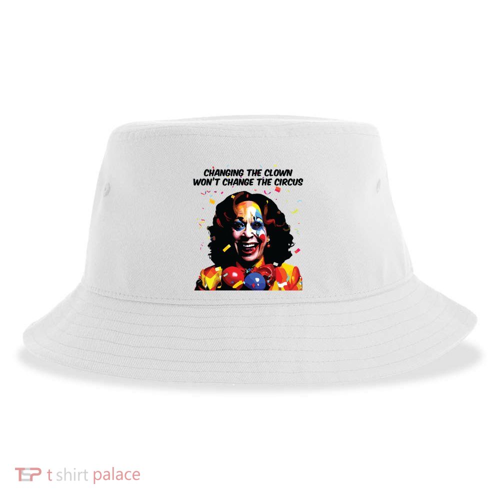 Changing The Clown Won’T Change The Circus Kamala Harris Sustainable Bucket Hat