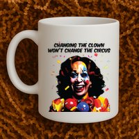 Changing The Clown Won’T Change The Circus Kamala Harris Mug