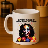 Changing The Clown Won’T Change The Circus Kamala Harris Mug
