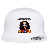 Changing The Clown Won’T Change The Circus Kamala Harris Flatbill Hat