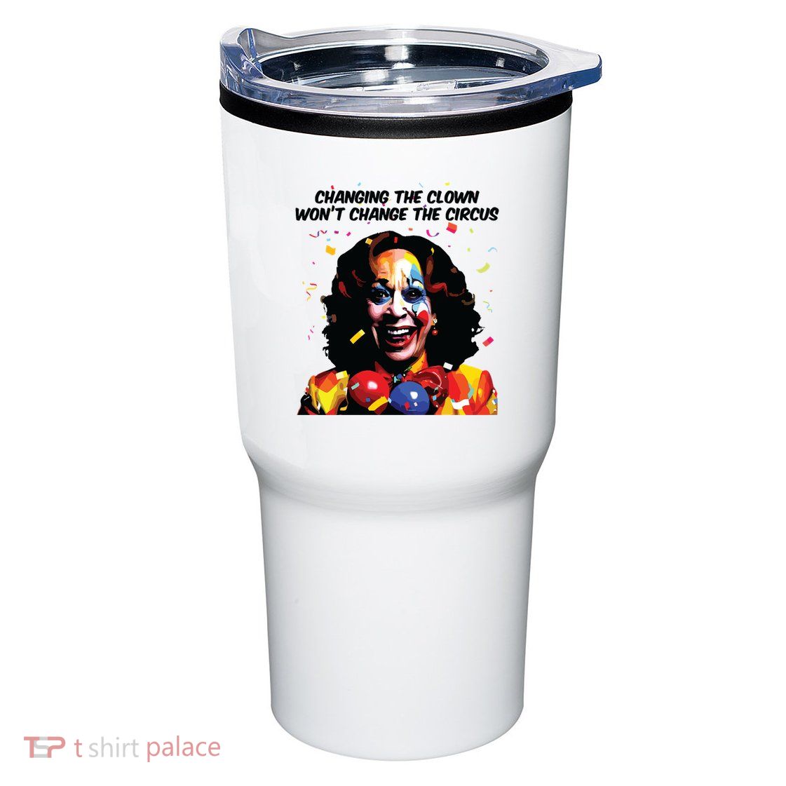 Changing The Clown Won’T Change The Circus Kamala Harris Tumbler