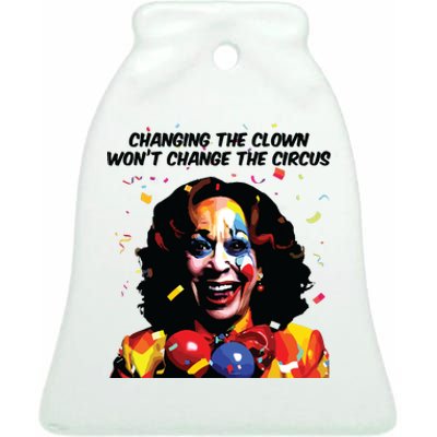 Changing The Clown Won’T Change The Circus Kamala Harris Ceramic Bell Ornament