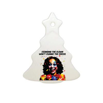 Changing The Clown Won’T Change The Circus Kamala Harris Ceramic Tree Ornament