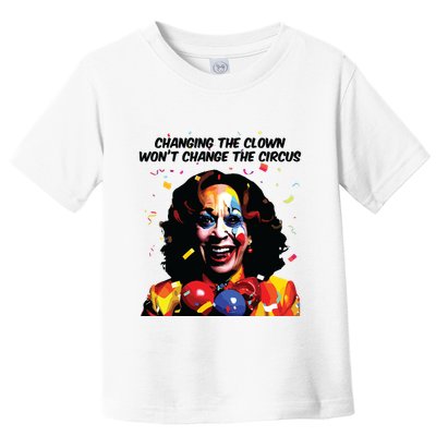 Changing The Clown Won’T Change The Circus Kamala Harris Toddler T-Shirt