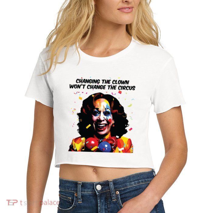 Changing The Clown Won’T Change The Circus Kamala Harris Crop Top