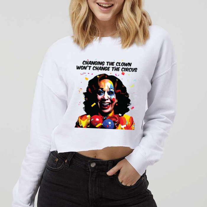 Changing The Clown Won’T Change The Circus Kamala Harris Cropped Pullover Crew