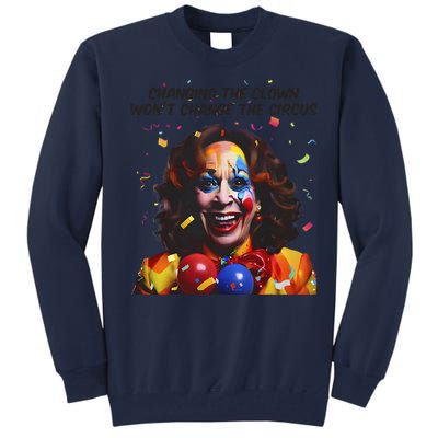 Changing The Clown Won’T Change The Circus Kamala Harris Tall Sweatshirt