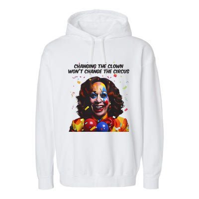 Changing The Clown Won’T Change The Circus Kamala Harris Garment-Dyed Fleece Hoodie