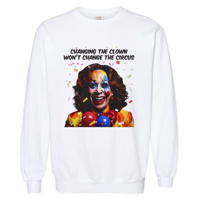 Changing The Clown Won’T Change The Circus Kamala Harris Garment-Dyed Sweatshirt