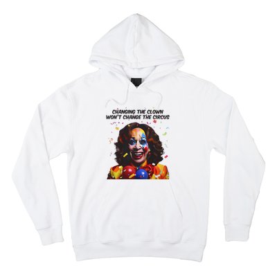 Changing The Clown Won’T Change The Circus Kamala Harris Hoodie