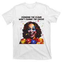 Changing The Clown Won’T Change The Circus Kamala Harris T-Shirt