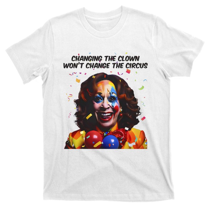 Changing The Clown Won’T Change The Circus Kamala Harris T-Shirt