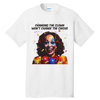 Changing The Clown Won’T Change The Circus Kamala Harris Tall T-Shirt