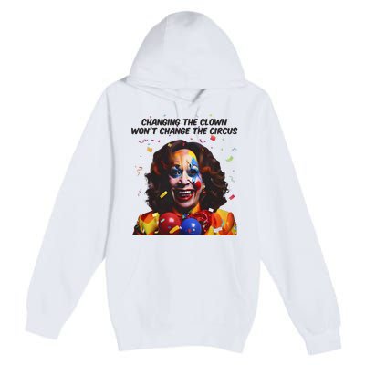 Changing The Clown Won’T Change The Circus Kamala Harris Premium Pullover Hoodie