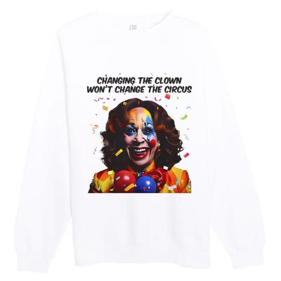 Changing The Clown Won’T Change The Circus Kamala Harris Premium Crewneck Sweatshirt