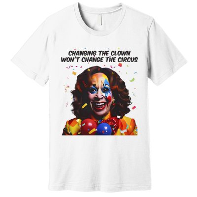 Changing The Clown Won’T Change The Circus Kamala Harris Premium T-Shirt