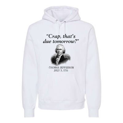 Crap That's Due Tomorrow Thomas Jefferson Funny 4th Of July Premium Hoodie