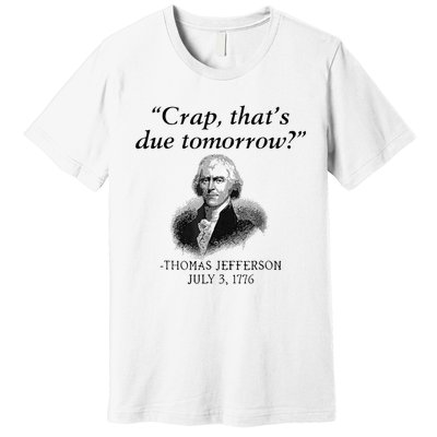 Crap That's Due Tomorrow Thomas Jefferson Funny 4th Of July Premium T-Shirt