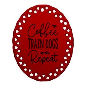 Coffee Train Dogs Repeat Funny Dog Trainer Meaningful Gift Ceramic Oval Ornament