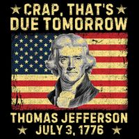 Crap ThatS Due Tomorrow Thomas Jefferson Quote July 3 1776 T-Shirt