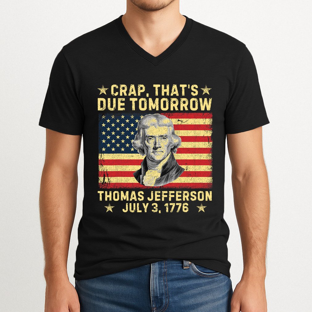 Crap ThatS Due Tomorrow Thomas Jefferson Quote July 3 1776 V-Neck T-Shirt