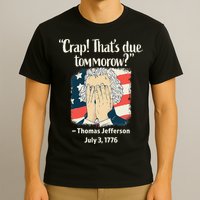 Crap That's Due Tomorrow Thomas Jefferson 4th of July 1776 T-Shirt