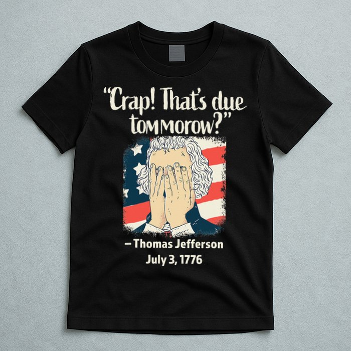 Crap That's Due Tomorrow Thomas Jefferson 4th of July 1776 T-Shirt