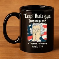 Crap That's Due Tomorrow Thomas Jefferson 4th of July 1776 11oz C Handle Ceramic Mug