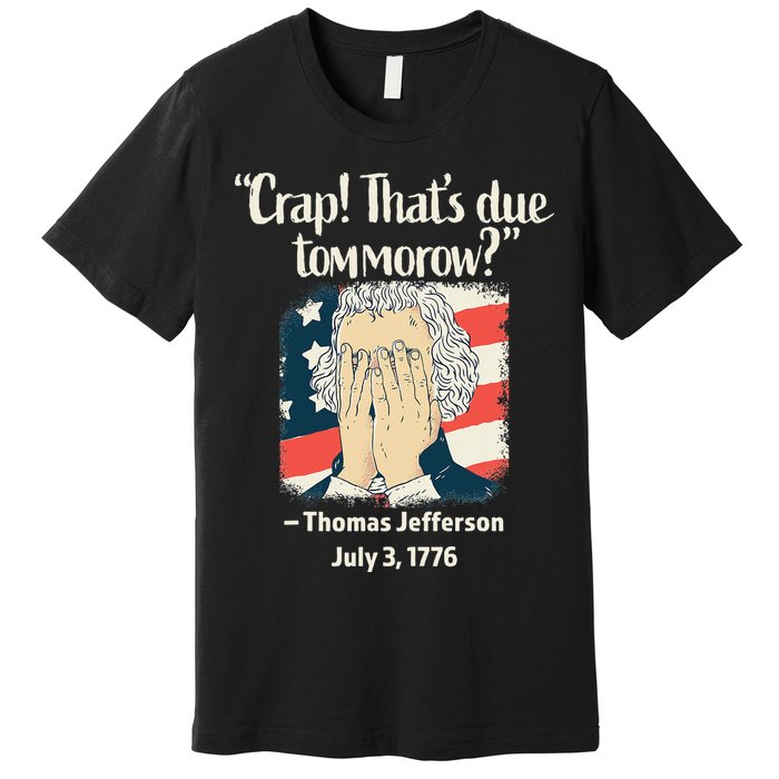 Crap That's Due Tomorrow Thomas Jefferson 4th of July 1776 Premium T-Shirt