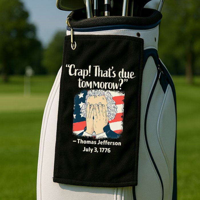 Crap That's Due Tomorrow Thomas Jefferson 4th of July 1776 Golf Towel
