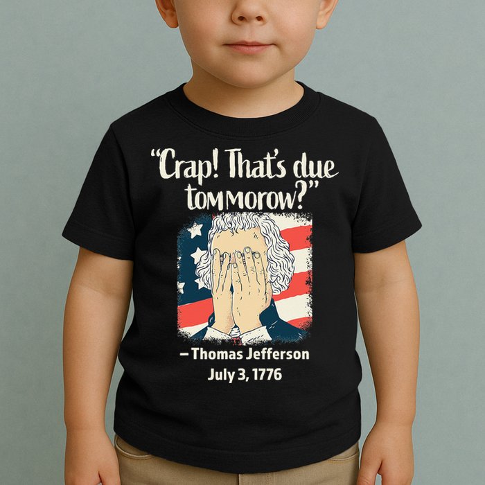 Crap That's Due Tomorrow Thomas Jefferson 4th of July 1776 Toddler T-Shirt