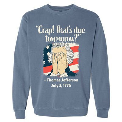 Crap That's Due Tomorrow Thomas Jefferson 4th of July 1776 Garment-Dyed Sweatshirt