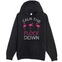 Calm The Flock Down Flamingo Summer Gift Premium Pullover Hoodie