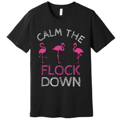 Calm The Flock Down Flamingo Summer Gift Premium T-Shirt