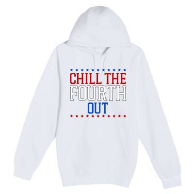 Chill The Fourth Out Funny 4th Of July Premium Pullover Hoodie