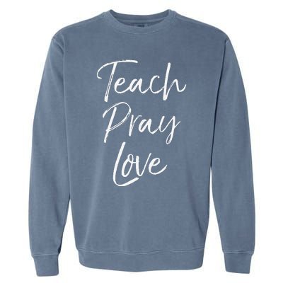 Christian Teaching Gift Teachers Homeschool Teach Pray Love Garment-Dyed Sweatshirt